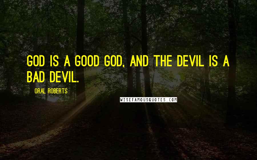 Oral Roberts Quotes: God is a good God, and the Devil is a bad Devil.