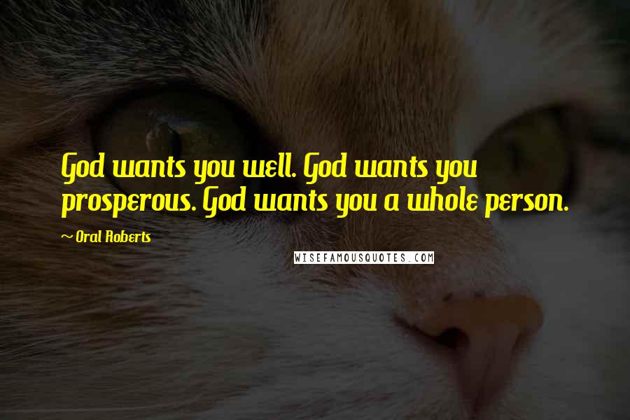 Oral Roberts Quotes: God wants you well. God wants you prosperous. God wants you a whole person.