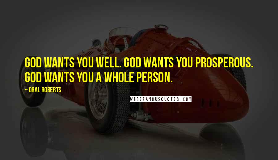 Oral Roberts Quotes: God wants you well. God wants you prosperous. God wants you a whole person.