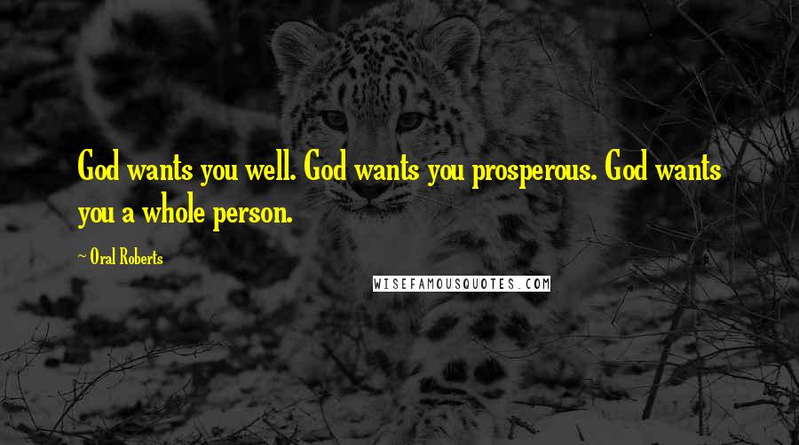 Oral Roberts Quotes: God wants you well. God wants you prosperous. God wants you a whole person.