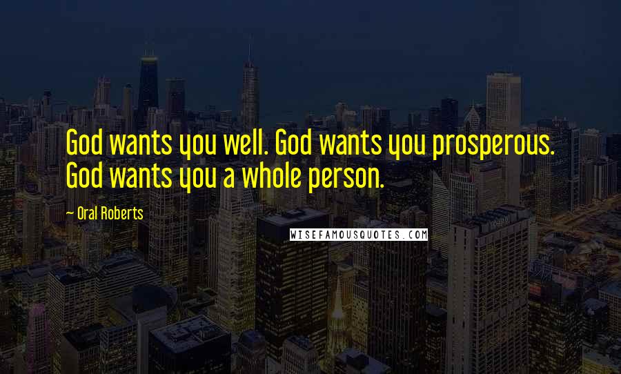 Oral Roberts Quotes: God wants you well. God wants you prosperous. God wants you a whole person.