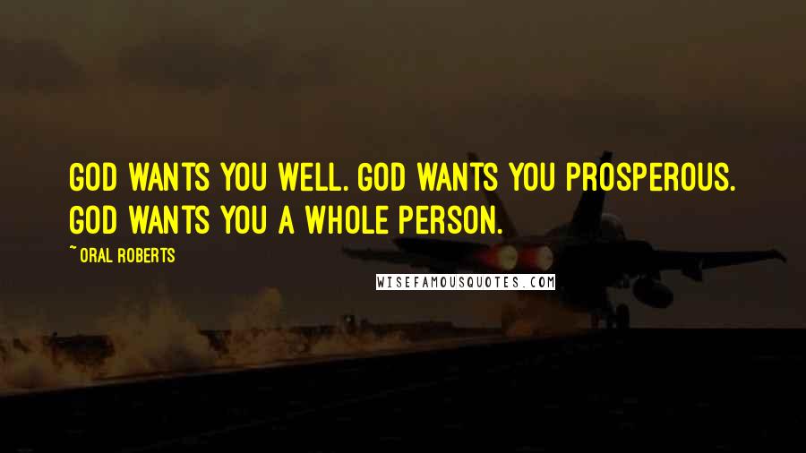 Oral Roberts Quotes: God wants you well. God wants you prosperous. God wants you a whole person.