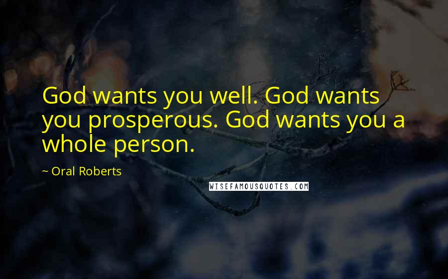 Oral Roberts Quotes: God wants you well. God wants you prosperous. God wants you a whole person.