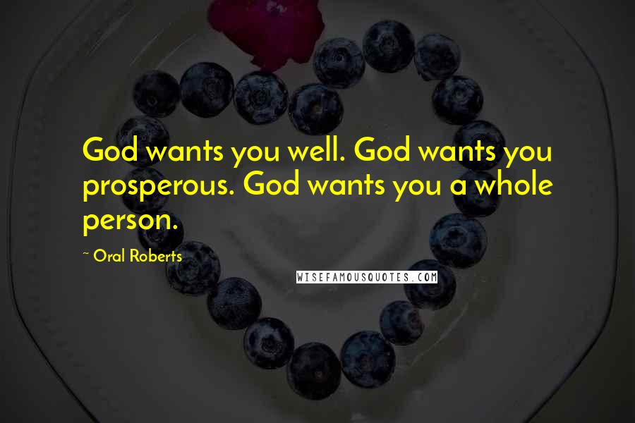 Oral Roberts Quotes: God wants you well. God wants you prosperous. God wants you a whole person.