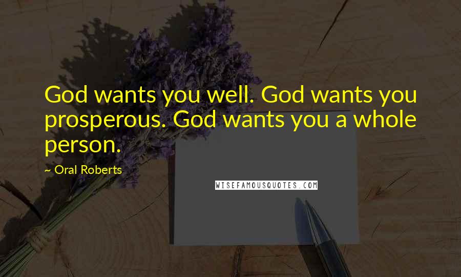 Oral Roberts Quotes: God wants you well. God wants you prosperous. God wants you a whole person.