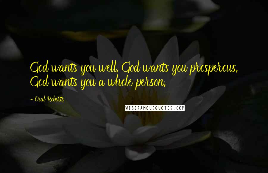 Oral Roberts Quotes: God wants you well. God wants you prosperous. God wants you a whole person.