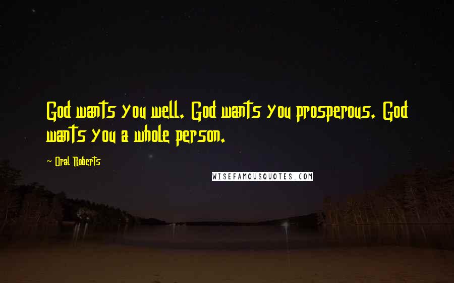 Oral Roberts Quotes: God wants you well. God wants you prosperous. God wants you a whole person.