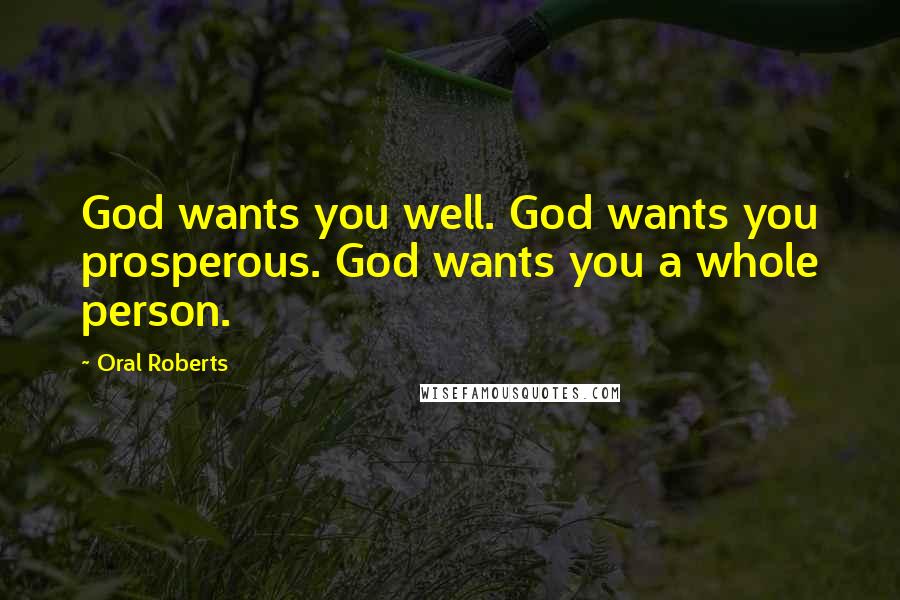 Oral Roberts Quotes: God wants you well. God wants you prosperous. God wants you a whole person.