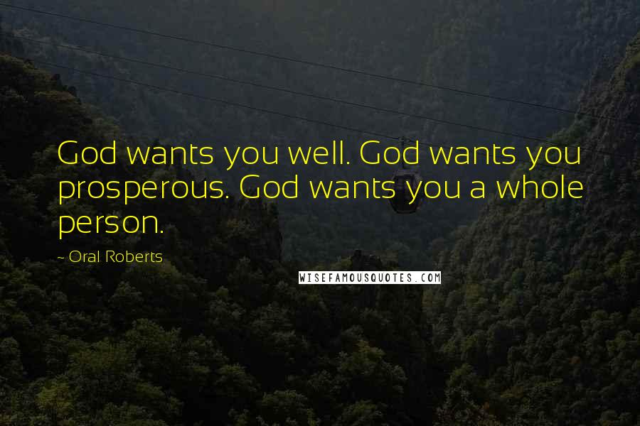 Oral Roberts Quotes: God wants you well. God wants you prosperous. God wants you a whole person.