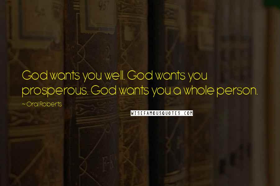 Oral Roberts Quotes: God wants you well. God wants you prosperous. God wants you a whole person.