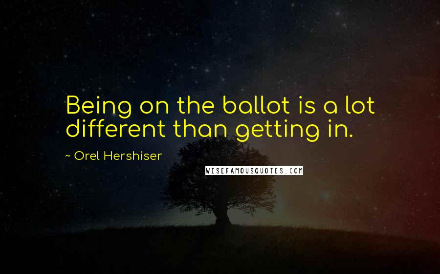 Orel Hershiser Quotes: Being on the ballot is a lot different than getting in.