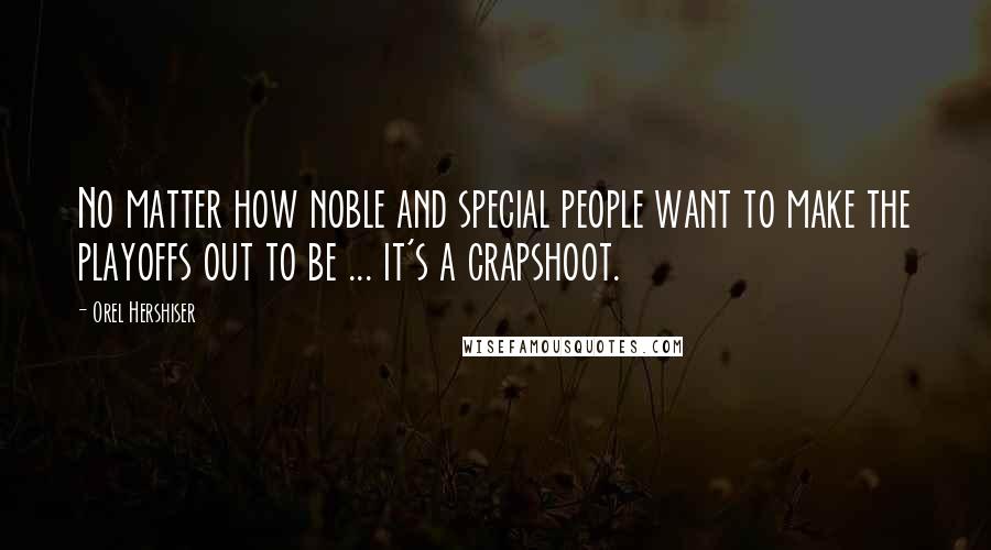 Orel Hershiser Quotes: No matter how noble and special people want to make the playoffs out to be ... it's a crapshoot.