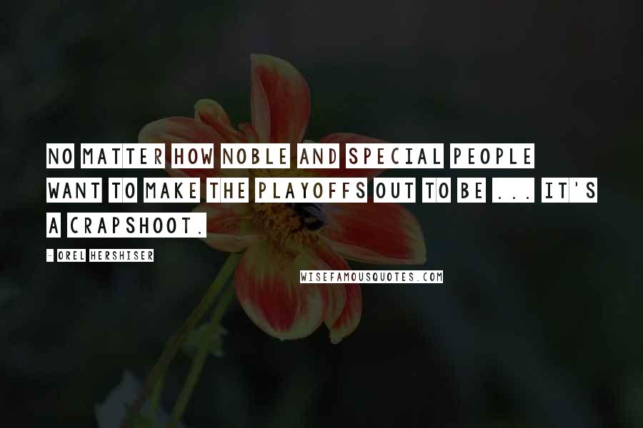 Orel Hershiser Quotes: No matter how noble and special people want to make the playoffs out to be ... it's a crapshoot.