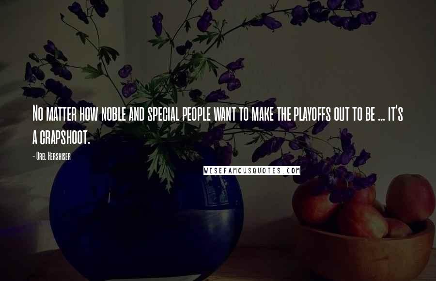 Orel Hershiser Quotes: No matter how noble and special people want to make the playoffs out to be ... it's a crapshoot.