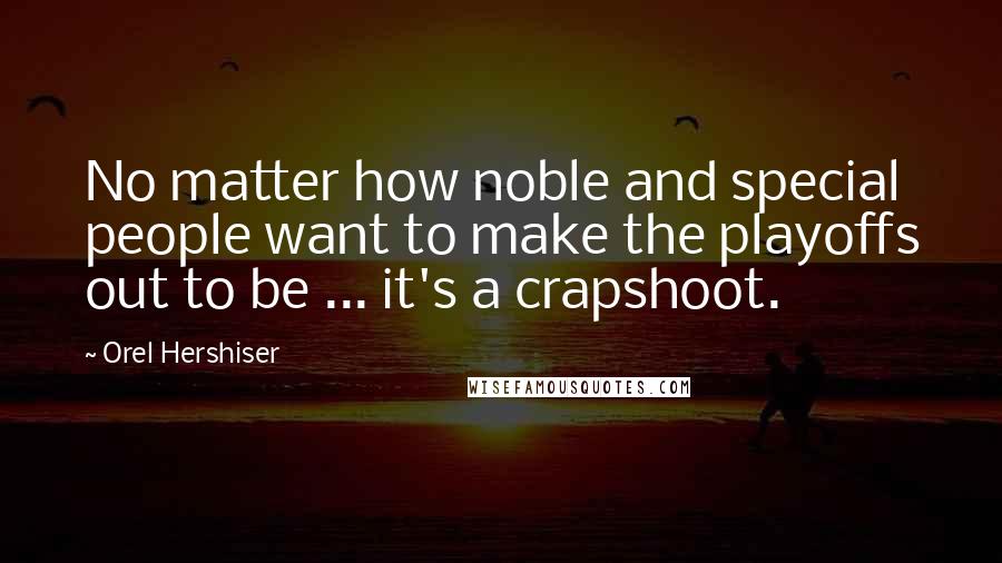 Orel Hershiser Quotes: No matter how noble and special people want to make the playoffs out to be ... it's a crapshoot.