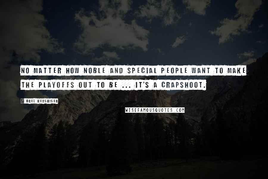 Orel Hershiser Quotes: No matter how noble and special people want to make the playoffs out to be ... it's a crapshoot.