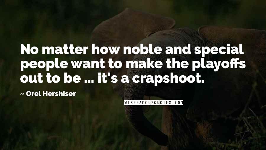 Orel Hershiser Quotes: No matter how noble and special people want to make the playoffs out to be ... it's a crapshoot.