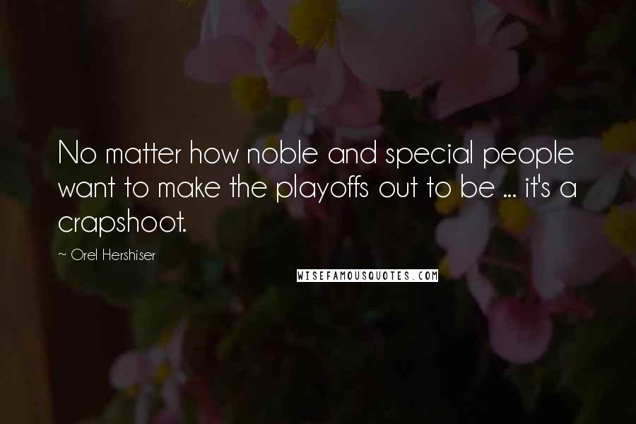 Orel Hershiser Quotes: No matter how noble and special people want to make the playoffs out to be ... it's a crapshoot.