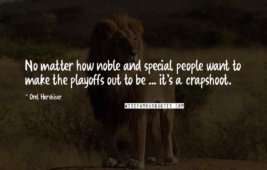 Orel Hershiser Quotes: No matter how noble and special people want to make the playoffs out to be ... it's a crapshoot.