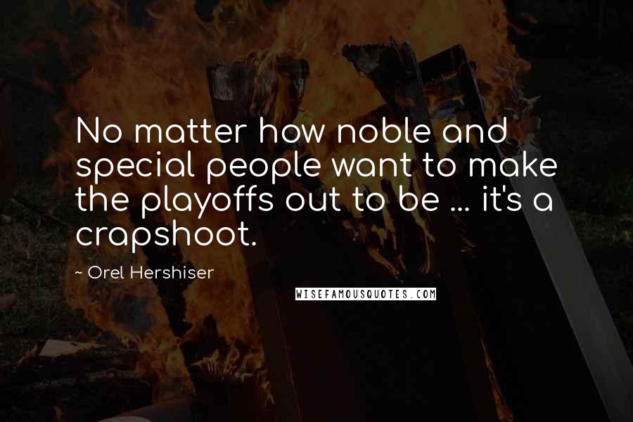 Orel Hershiser Quotes: No matter how noble and special people want to make the playoffs out to be ... it's a crapshoot.