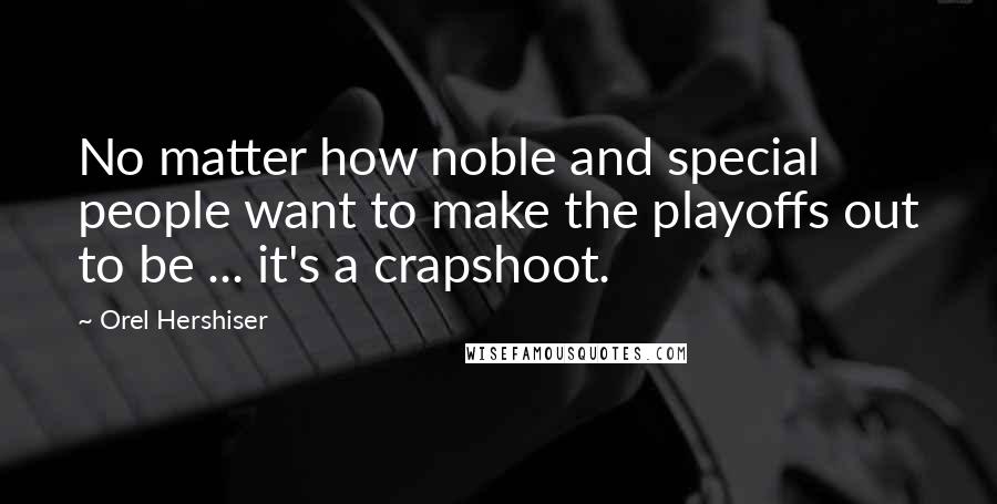 Orel Hershiser Quotes: No matter how noble and special people want to make the playoffs out to be ... it's a crapshoot.