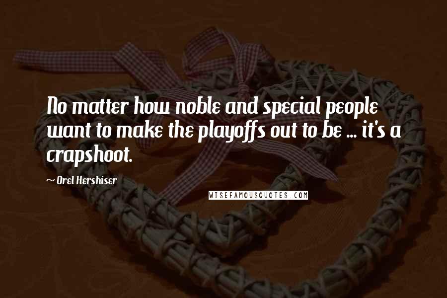 Orel Hershiser Quotes: No matter how noble and special people want to make the playoffs out to be ... it's a crapshoot.