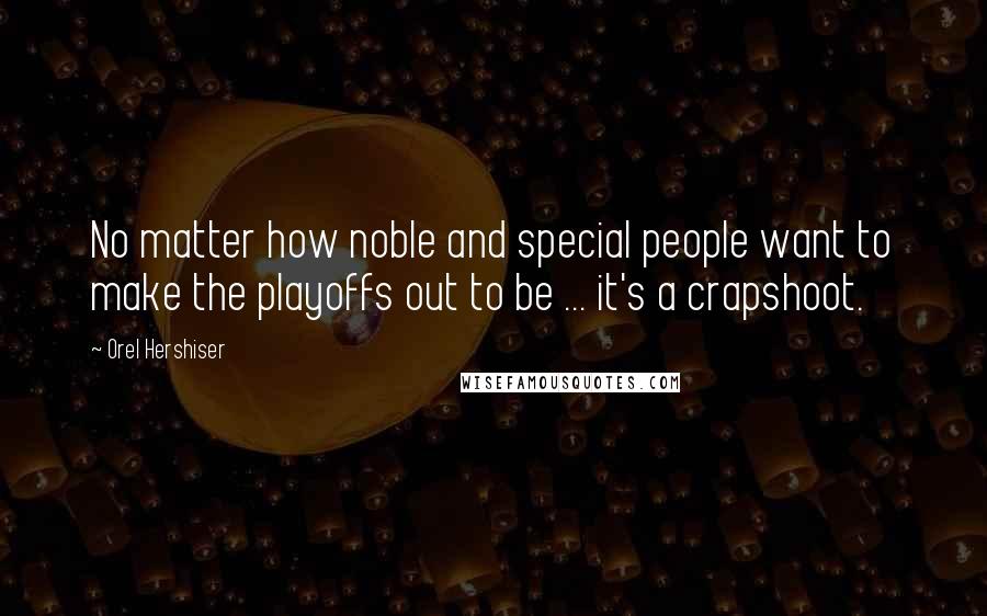 Orel Hershiser Quotes: No matter how noble and special people want to make the playoffs out to be ... it's a crapshoot.