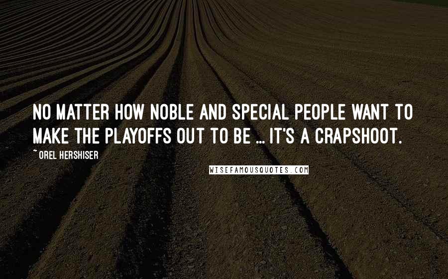 Orel Hershiser Quotes: No matter how noble and special people want to make the playoffs out to be ... it's a crapshoot.