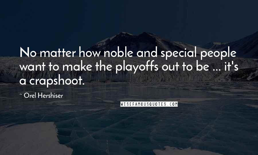 Orel Hershiser Quotes: No matter how noble and special people want to make the playoffs out to be ... it's a crapshoot.