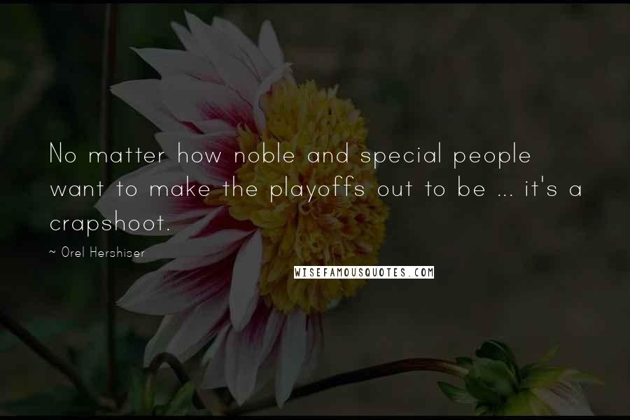 Orel Hershiser Quotes: No matter how noble and special people want to make the playoffs out to be ... it's a crapshoot.