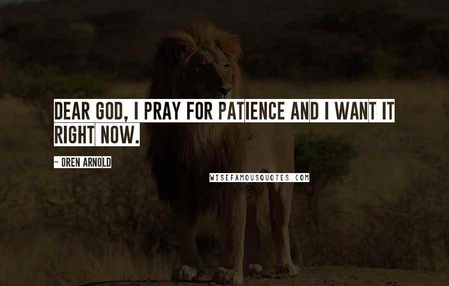 Oren Arnold Quotes: Dear God, I pray for patience and I want it right now.