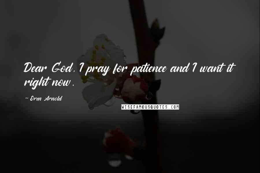 Oren Arnold Quotes: Dear God, I pray for patience and I want it right now.