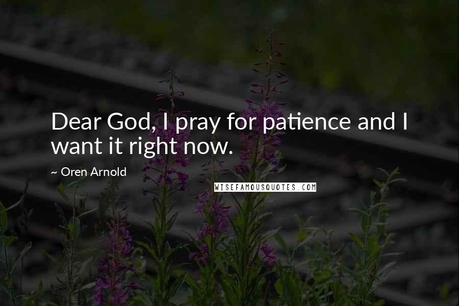 Oren Arnold Quotes: Dear God, I pray for patience and I want it right now.