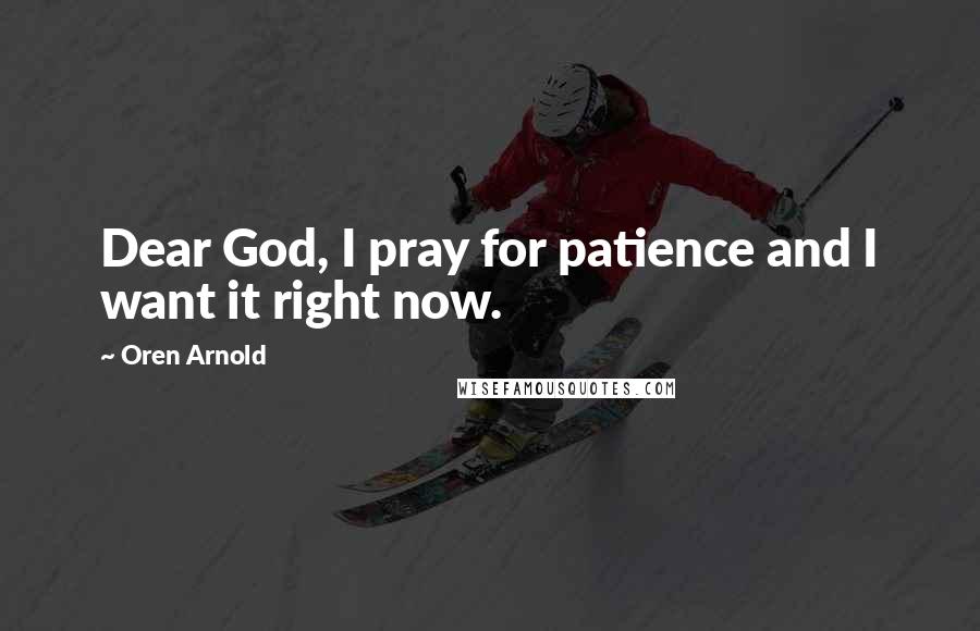 Oren Arnold Quotes: Dear God, I pray for patience and I want it right now.