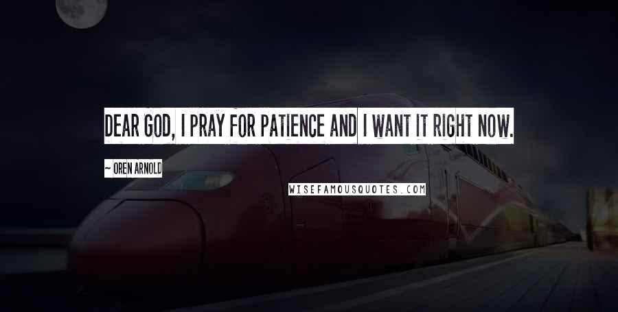 Oren Arnold Quotes: Dear God, I pray for patience and I want it right now.