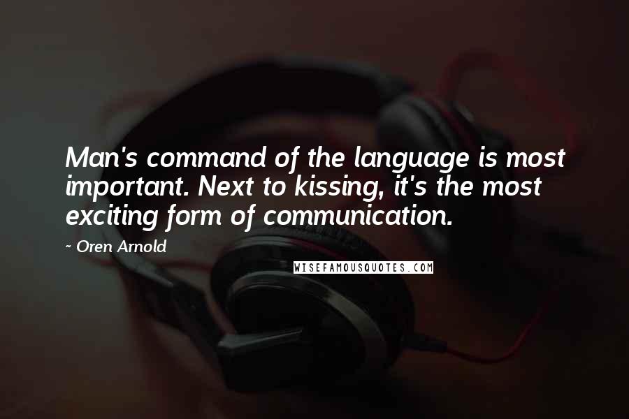 Oren Arnold Quotes: Man's command of the language is most important. Next to kissing, it's the most exciting form of communication.