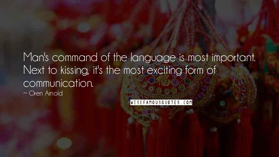 Oren Arnold Quotes: Man's command of the language is most important. Next to kissing, it's the most exciting form of communication.