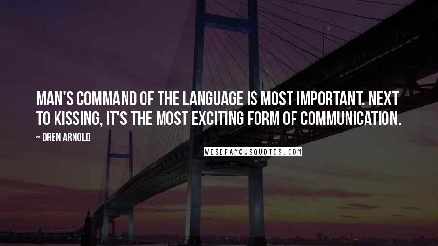 Oren Arnold Quotes: Man's command of the language is most important. Next to kissing, it's the most exciting form of communication.