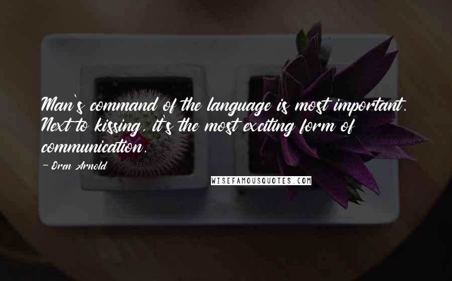 Oren Arnold Quotes: Man's command of the language is most important. Next to kissing, it's the most exciting form of communication.