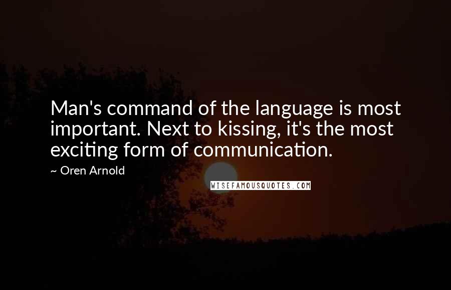 Oren Arnold Quotes: Man's command of the language is most important. Next to kissing, it's the most exciting form of communication.