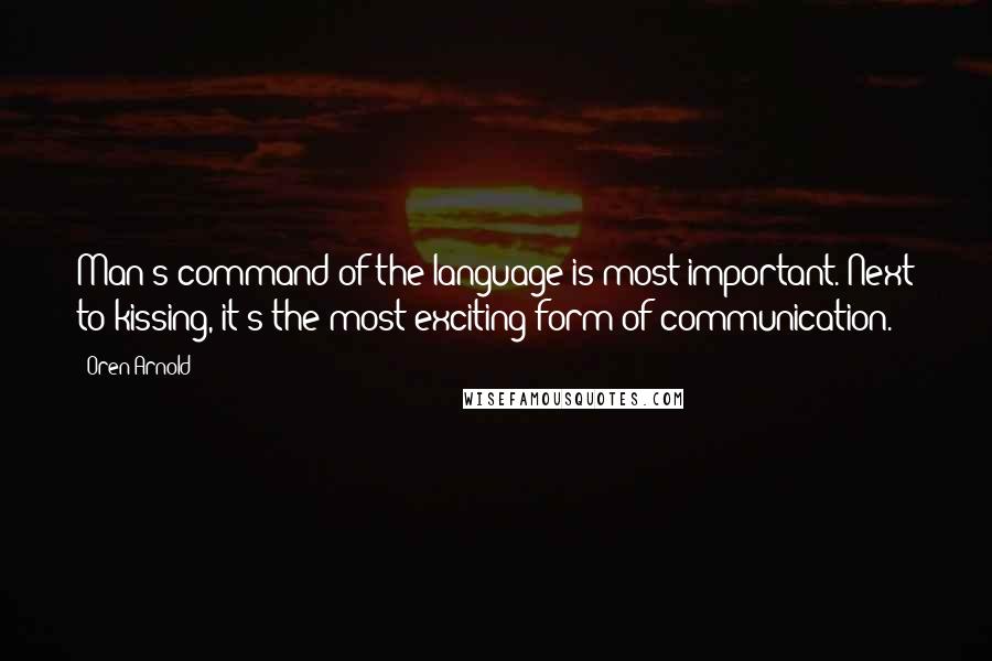 Oren Arnold Quotes: Man's command of the language is most important. Next to kissing, it's the most exciting form of communication.