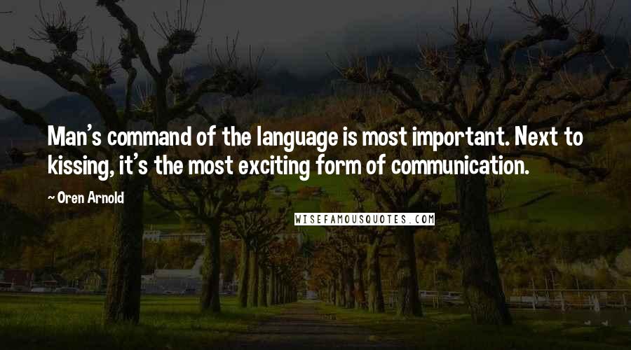 Oren Arnold Quotes: Man's command of the language is most important. Next to kissing, it's the most exciting form of communication.