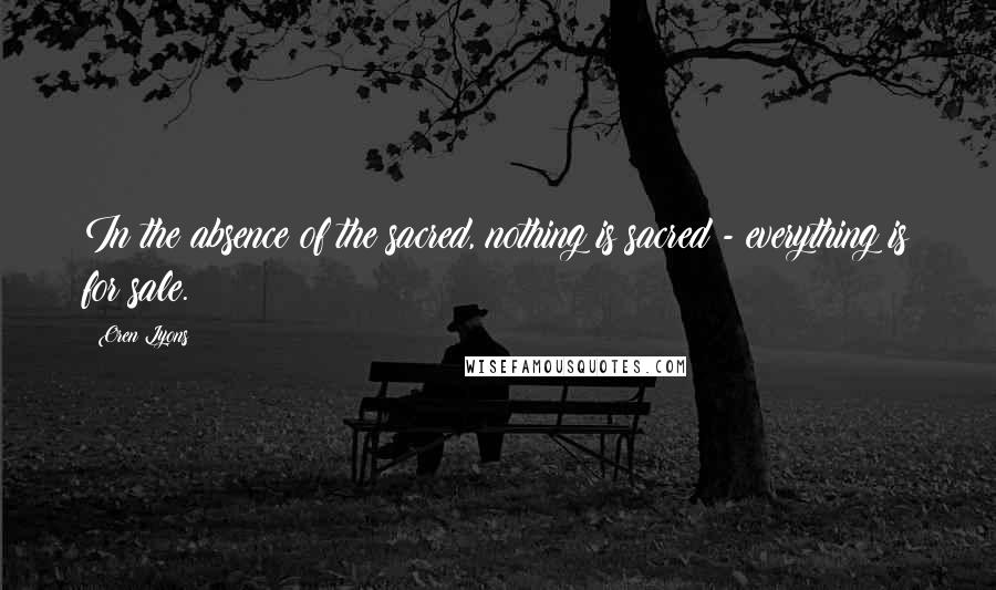 Oren Lyons Quotes: In the absence of the sacred, nothing is sacred - everything is for sale.