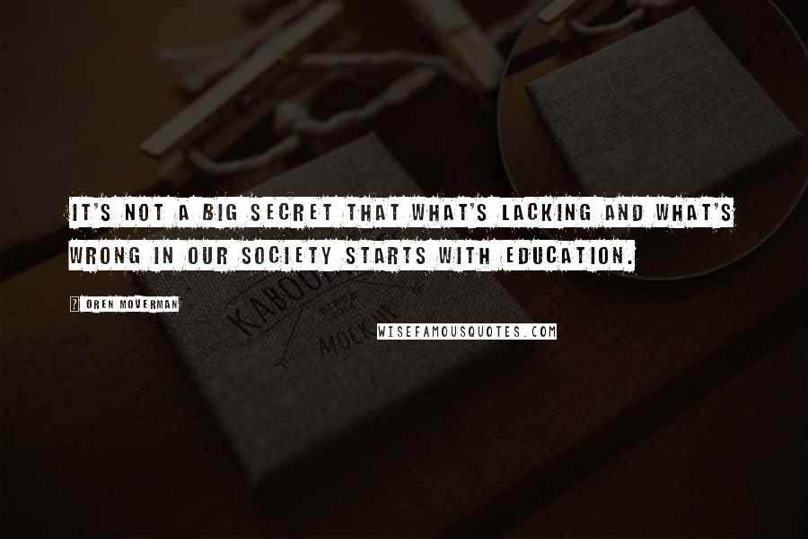 Oren Moverman Quotes: It's not a big secret that what's lacking and what's wrong in our society starts with education.