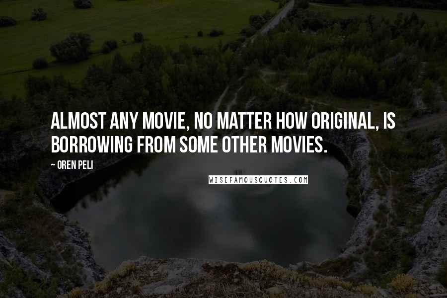 Oren Peli Quotes: Almost any movie, no matter how original, is borrowing from some other movies.