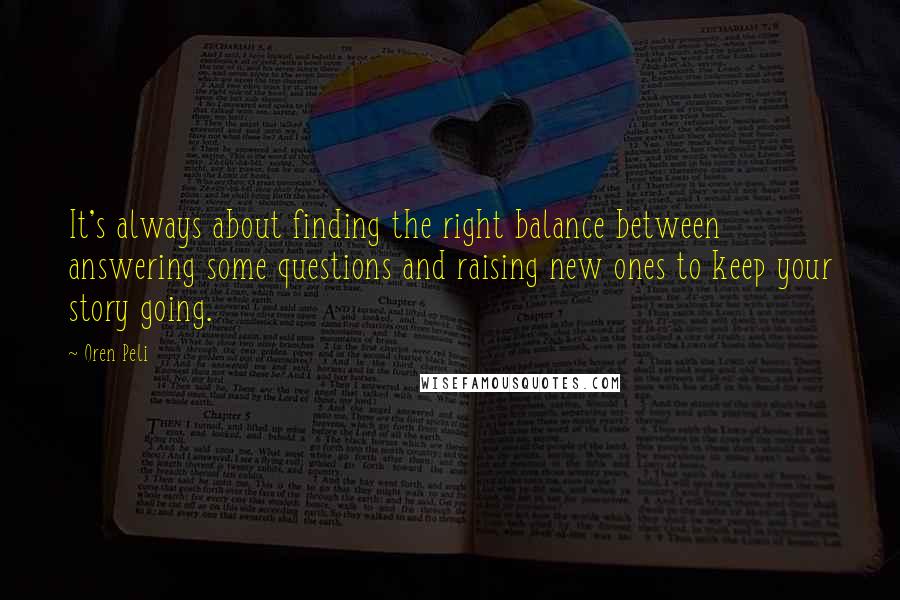 Oren Peli Quotes: It's always about finding the right balance between answering some questions and raising new ones to keep your story going.