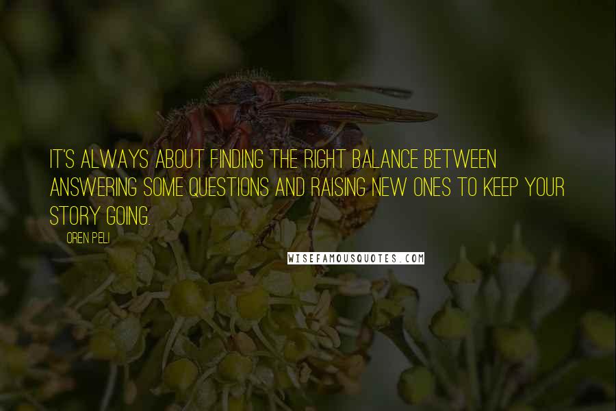 Oren Peli Quotes: It's always about finding the right balance between answering some questions and raising new ones to keep your story going.