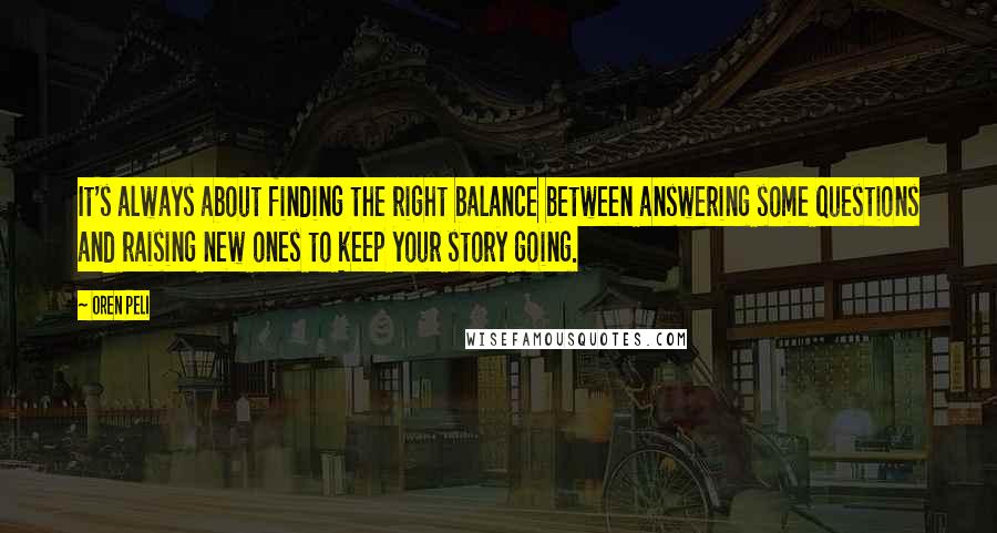 Oren Peli Quotes: It's always about finding the right balance between answering some questions and raising new ones to keep your story going.