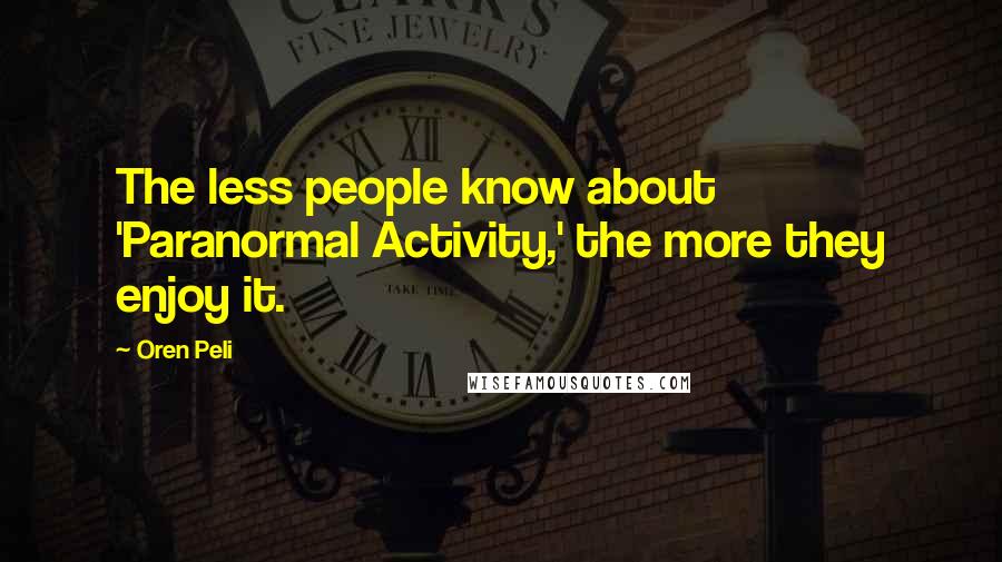 Oren Peli Quotes: The less people know about 'Paranormal Activity,' the more they enjoy it.
