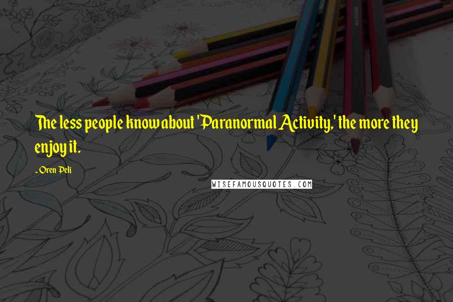 Oren Peli Quotes: The less people know about 'Paranormal Activity,' the more they enjoy it.